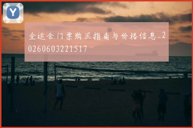 全运会门票购买指南与价格信息_20260603221517