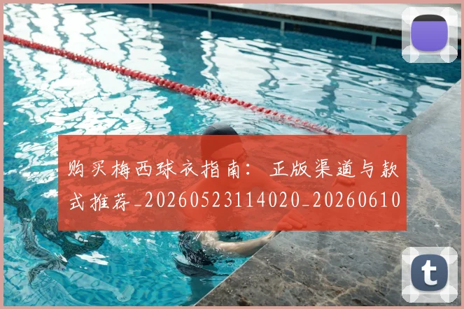 购买梅西球衣指南:正版渠道与款式推荐_20260523114020_20260610170306