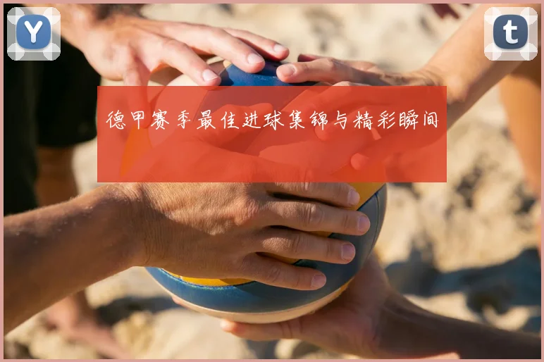 德甲赛季最佳进球集锦与精彩瞬间
