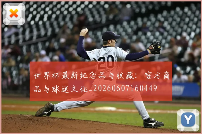世界杯最新纪念品与收藏:官方商品与球迷文化_20260607160449