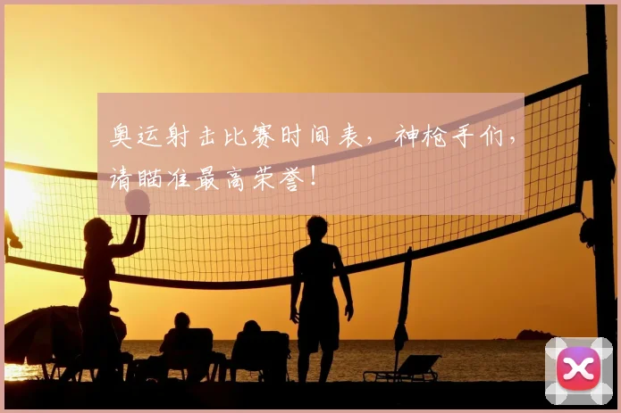 奥运射击比赛时间表,神枪手们,请瞄准最高荣誉!