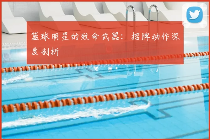 篮球明星的致命武器：招牌动作深度剖析