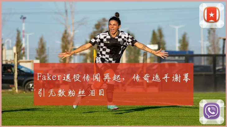 Faker退役传闻再起，传奇选手谢幕引无数粉丝泪目