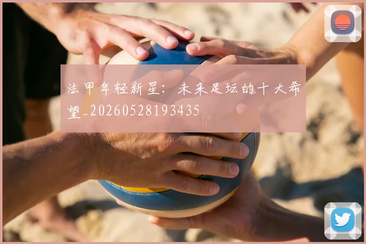 法甲年轻新星：未来足坛的十大希望_20260528193435