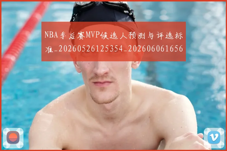 NBA季后赛MVP候选人预测与评选标准_20260526125354_20260606165626